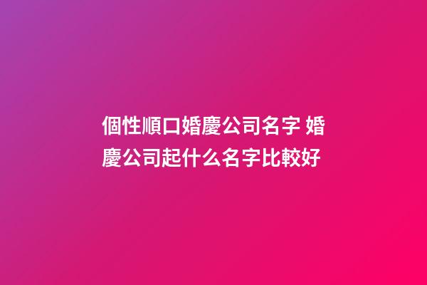 個性順口婚慶公司名字 婚慶公司起什么名字比較好